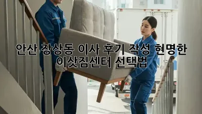 안산 장상동 이사 후기 작성: 현명한 이삿짐센터 선택법